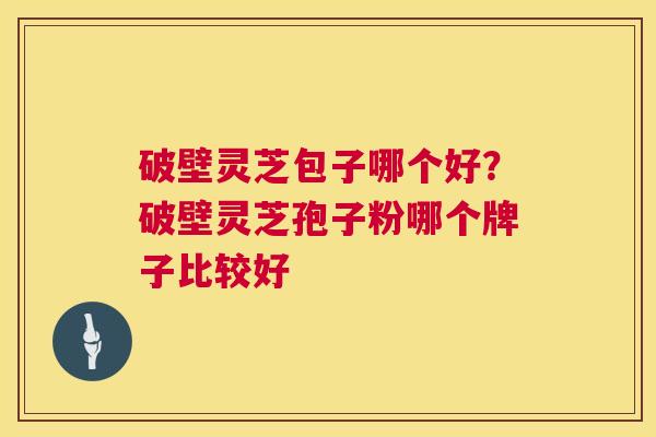 破壁灵芝包子哪个好?破壁灵芝孢子粉哪个牌子比较好 第1张 破壁灵芝包子哪个好?破壁灵芝孢子粉哪个牌子比较好 第1张