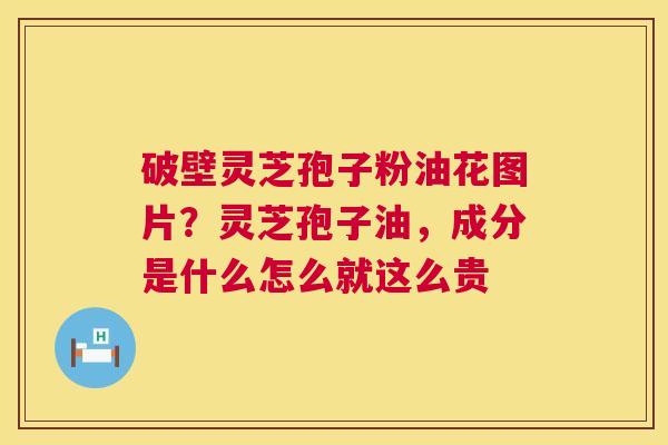 破壁灵芝孢子粉油花图片？灵芝孢子油，成分是什么怎么就这么贵  第1张