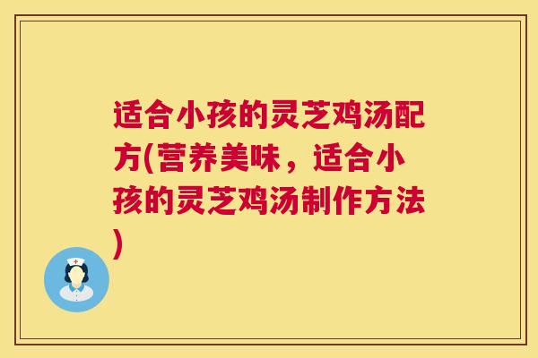适合小孩的灵芝鸡汤配方(营养美味,适合小孩的灵芝鸡汤制作方法) 第1张 适合小孩的灵芝鸡汤配方(营养美味,适合小孩的灵芝鸡汤制作方法) 第1张