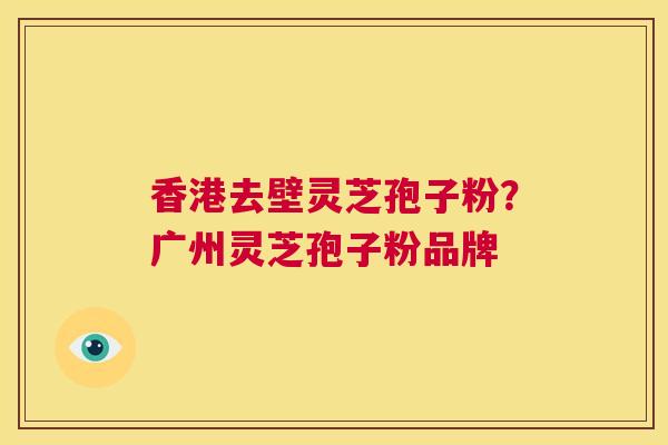 香港去壁灵芝孢子粉?广州灵芝孢子粉品牌 第1张 香港去壁灵芝孢子粉?广州灵芝孢子粉品牌 第1张