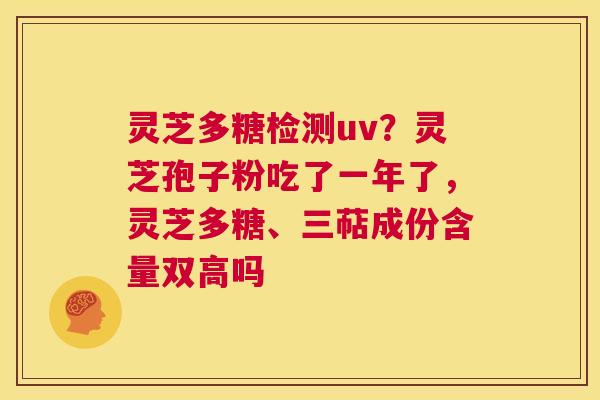 灵芝多糖检测uv?灵芝孢子粉吃了一年了,灵芝多糖、三萜成份含量双高吗 第1张 灵芝多糖检测uv?灵芝孢子粉吃了一年了,灵芝多糖、三萜成份含量双高吗 第1张