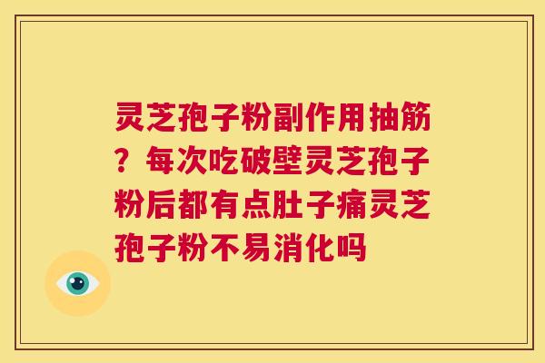 灵芝孢子粉副作用抽筋?每次吃破壁灵芝孢子粉后都有点肚子痛灵芝孢子粉不易消化吗 第1张 灵芝孢子粉副作用抽筋?每次吃破壁灵芝孢子粉后都有点肚子痛灵芝孢子粉不易消化吗 第1张