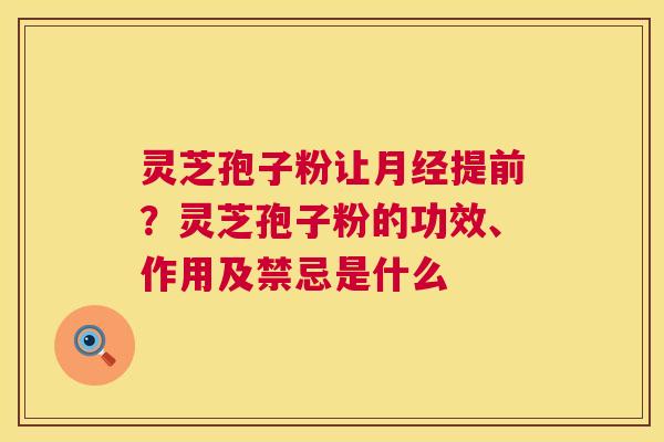 灵芝孢子粉让月经提前？灵芝孢子粉的功效、作用及禁忌是什么  第1张
