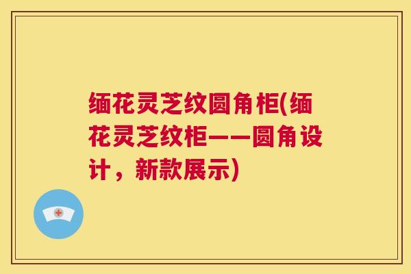 缅花灵芝纹圆角柜(缅花灵芝纹柜——圆角设计,新款展示) 第1张 缅花灵芝纹圆角柜(缅花灵芝纹柜——圆角设计,新款展示) 第1张