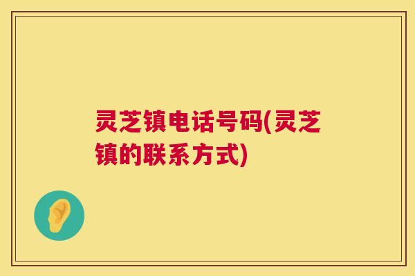 灵芝镇电话号码(灵芝镇的联系方式) 第1张 灵芝镇电话号码(灵芝镇的联系方式) 第1张