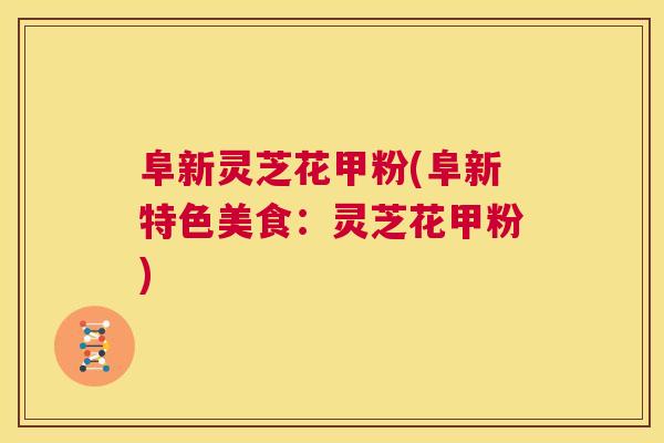 阜新灵芝花甲粉(阜新特色美食:灵芝花甲粉) 第1张 阜新灵芝花甲粉(阜新特色美食:灵芝花甲粉) 第1张