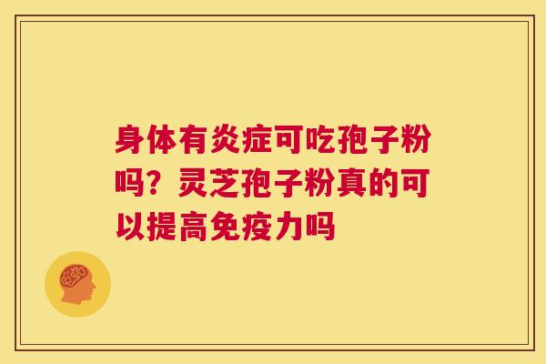 身体有炎症可吃孢子粉吗?灵芝孢子粉真的可以提高免疫力吗 第1张 身体有炎症可吃孢子粉吗?灵芝孢子粉真的可以提高免疫力吗 第1张