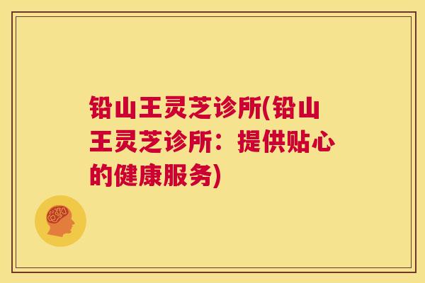 铅山王灵芝诊所(铅山王灵芝诊所：提供贴心的健康服务)  第1张