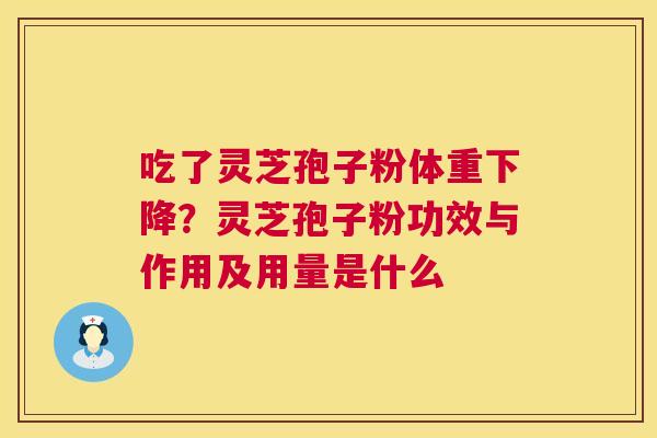 吃了灵芝孢子粉体重下降?灵芝孢子粉功效与作用及用量是什么 第1张 吃了灵芝孢子粉体重下降?灵芝孢子粉功效与作用及用量是什么 第1张