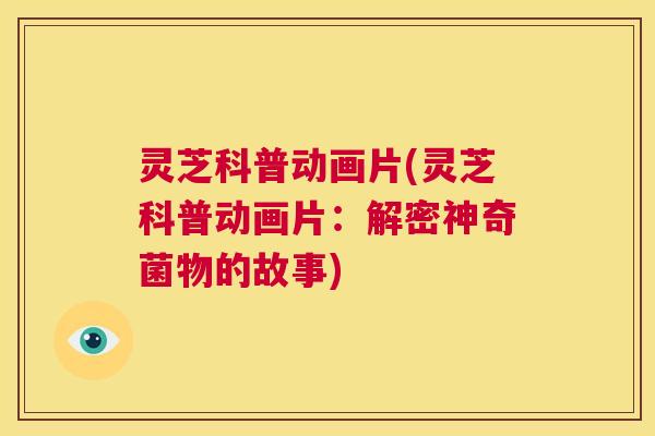 灵芝科普动画片(灵芝科普动画片:解密神奇菌物的故事) 第1张 灵芝科普动画片(灵芝科普动画片:解密神奇菌物的故事) 第1张