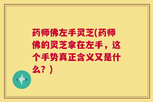 药师佛左手灵芝(药师佛的灵芝拿在左手,这个手势真正含义又是什么?) 第1张 药师佛左手灵芝(药师佛的灵芝拿在左手,这个手势真正含义又是什么?) 第1张