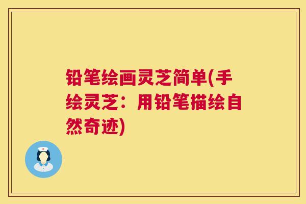 铅笔绘画灵芝简单(手绘灵芝:用铅笔描绘自然奇迹) 第1张 铅笔绘画灵芝简单(手绘灵芝:用铅笔描绘自然奇迹) 第1张