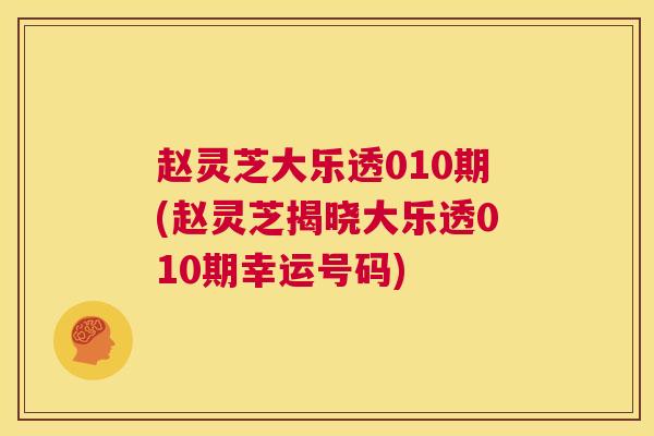 赵灵芝大乐透010期(赵灵芝揭晓大乐透010期幸运号码) 第1张 赵灵芝大乐透010期(赵灵芝揭晓大乐透010期幸运号码) 第1张