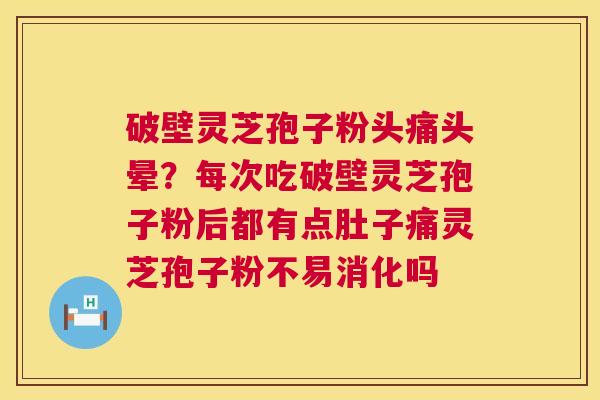 破壁灵芝孢子粉头痛头晕?每次吃破壁灵芝孢子粉后都有点肚子痛灵芝孢子粉不易消化吗 第1张 破壁灵芝孢子粉头痛头晕?每次吃破壁灵芝孢子粉后都有点肚子痛灵芝孢子粉不易消化吗 第1张