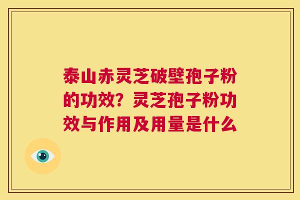 泰山赤灵芝破壁孢子粉的功效?灵芝孢子粉功效与作用及用量是什么 第1张 泰山赤灵芝破壁孢子粉的功效?灵芝孢子粉功效与作用及用量是什么 第1张