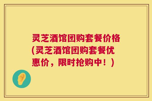 灵芝酒馆团购套餐价格(灵芝酒馆团购套餐优惠价,限时抢购中!) 第1张 灵芝酒馆团购套餐价格(灵芝酒馆团购套餐优惠价,限时抢购中!) 第1张
