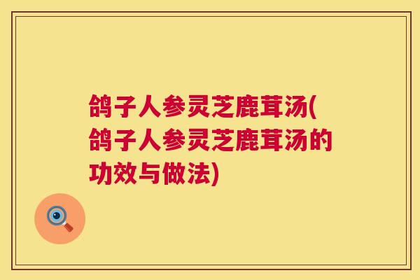 鸽子人参灵芝鹿茸汤(鸽子人参灵芝鹿茸汤的功效与做法) 第1张 鸽子人参灵芝鹿茸汤(鸽子人参灵芝鹿茸汤的功效与做法) 第1张