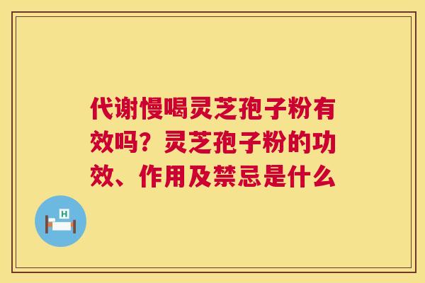 代谢慢喝灵芝孢子粉有效吗？灵芝孢子粉的功效、作用及禁忌是什么  第1张