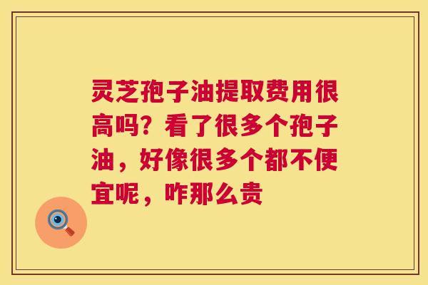 灵芝孢子油提取费用很高吗?看了很多个孢子油,好像很多个都不便宜呢,咋那么贵 第1张 灵芝孢子油提取费用很高吗?看了很多个孢子油,好像很多个都不便宜呢,咋那么贵 第1张