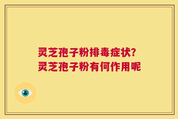 灵芝孢子粉排毒症状?灵芝孢子粉有何作用呢 第1张 灵芝孢子粉排毒症状?灵芝孢子粉有何作用呢 第1张