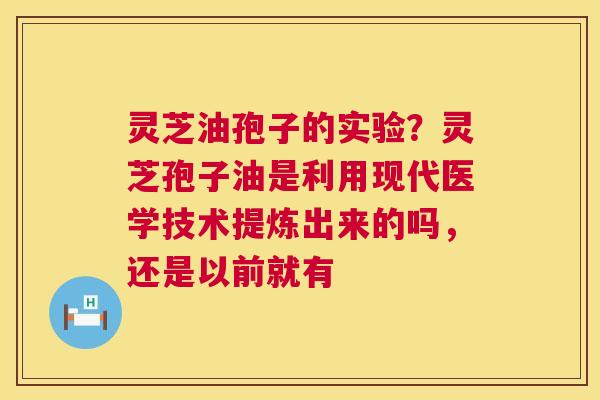 灵芝油孢子的实验?灵芝孢子油是利用现代医学技术提炼出来的吗,还是以前就有 第1张 灵芝油孢子的实验?灵芝孢子油是利用现代医学技术提炼出来的吗,还是以前就有 第1张