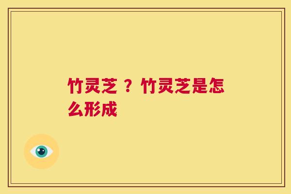 竹灵芝 ?竹灵芝是怎么形成 第1张 竹灵芝 ?竹灵芝是怎么形成 第1张