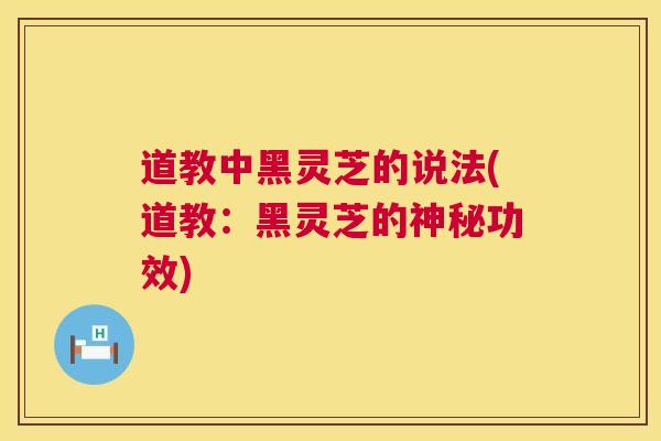 道教中黑灵芝的说法(道教:黑灵芝的神秘功效) 第1张 道教中黑灵芝的说法(道教:黑灵芝的神秘功效) 第1张