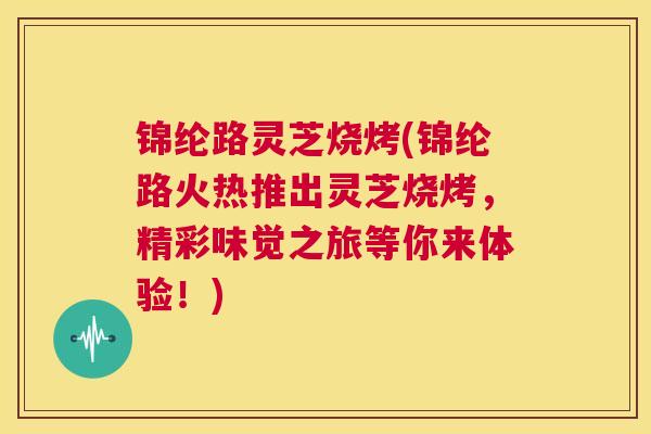 锦纶路灵芝烧烤(锦纶路火热推出灵芝烧烤,精彩味觉之旅等你来体验!) 第1张 锦纶路灵芝烧烤(锦纶路火热推出灵芝烧烤,精彩味觉之旅等你来体验!) 第1张