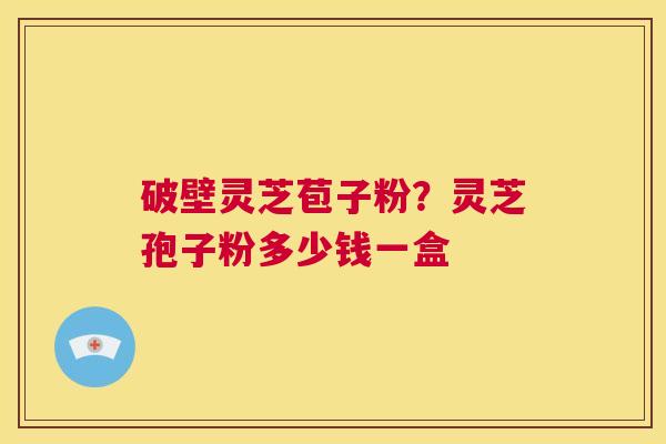 破壁灵芝苞子粉?灵芝孢子粉多少钱一盒 第1张 破壁灵芝苞子粉?灵芝孢子粉多少钱一盒 第1张