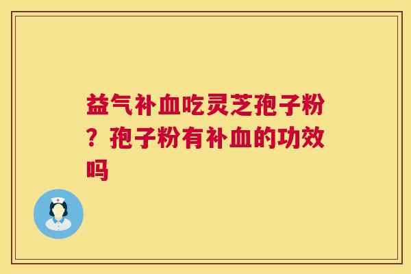 益气补血吃灵芝孢子粉?孢子粉有补血的功效吗 第1张 益气补血吃灵芝孢子粉?孢子粉有补血的功效吗 第1张
