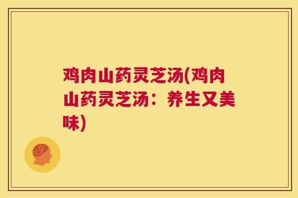 鸡肉山药灵芝汤(鸡肉山药灵芝汤:养生又美味) 第1张 鸡肉山药灵芝汤(鸡肉山药灵芝汤:养生又美味) 第1张