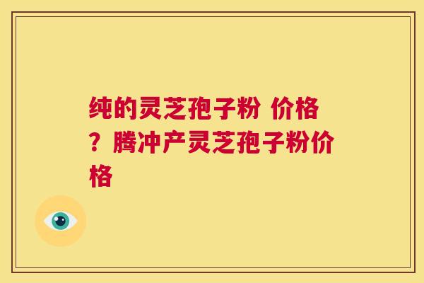 纯的灵芝孢子粉 价格?腾冲产灵芝孢子粉价格 第1张 纯的灵芝孢子粉 价格?腾冲产灵芝孢子粉价格 第1张