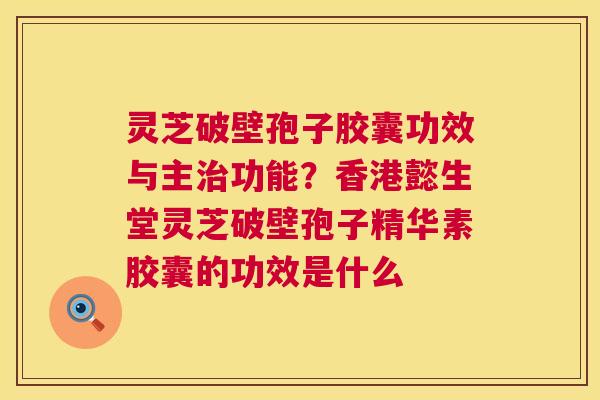 灵芝破壁孢子胶囊功效与主治功能?香港懿生堂灵芝破壁孢子精华素胶囊的功效是什么 第1张 灵芝破壁孢子胶囊功效与主治功能?香港懿生堂灵芝破壁孢子精华素胶囊的功效是什么 第1张