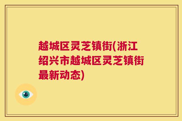 越城区灵芝镇街(浙江绍兴市越城区灵芝镇街最新动态) 第1张 越城区灵芝镇街(浙江绍兴市越城区灵芝镇街最新动态) 第1张