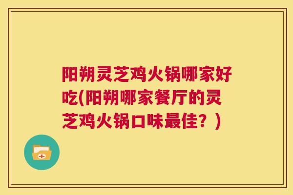 阳朔灵芝鸡火锅哪家好吃(阳朔哪家餐厅的灵芝鸡火锅口味最佳？)  第1张