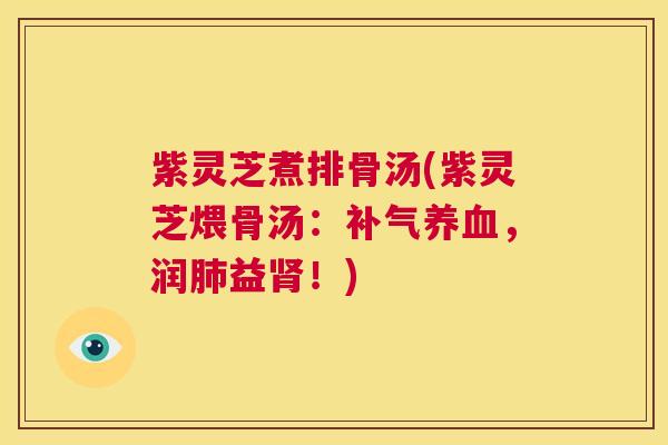 紫灵芝煮排骨汤(紫灵芝煨骨汤:补气养血,润肺益肾!) 第1张 紫灵芝煮排骨汤(紫灵芝煨骨汤:补气养血,润肺益肾!) 第1张