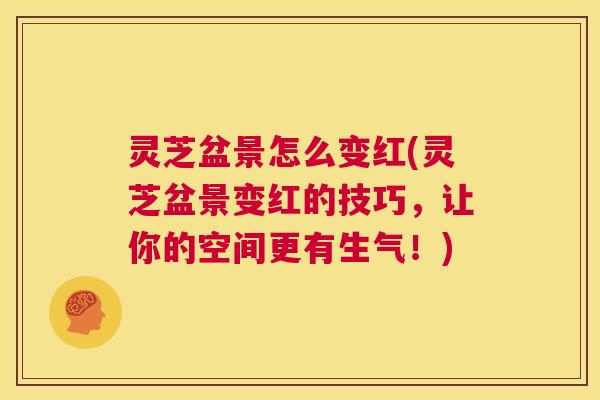 灵芝盆景怎么变红(灵芝盆景变红的技巧，让你的空间更有生气！)  第1张