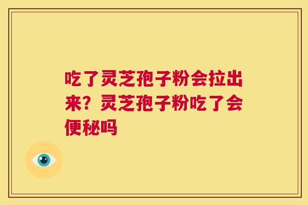 吃了灵芝孢子粉会拉出来?灵芝孢子粉吃了会便秘吗 第1张 吃了灵芝孢子粉会拉出来?灵芝孢子粉吃了会便秘吗 第1张