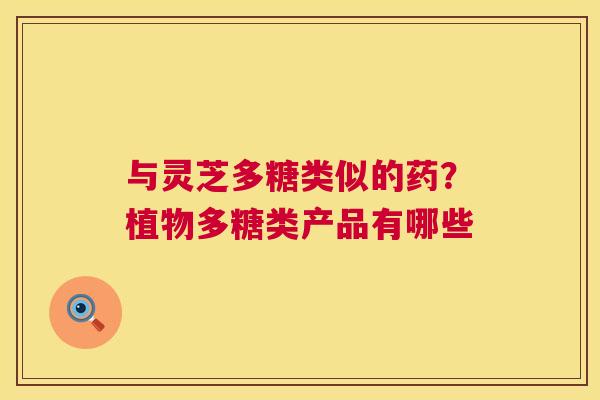 与灵芝多糖类似的药?植物多糖类产品有哪些 第1张 与灵芝多糖类似的药?植物多糖类产品有哪些 第1张