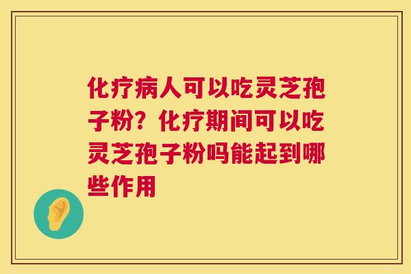 化疗病人可以吃灵芝孢子粉?化疗期间可以吃灵芝孢子粉吗能起到哪些作用 第1张 化疗病人可以吃灵芝孢子粉?化疗期间可以吃灵芝孢子粉吗能起到哪些作用 第1张