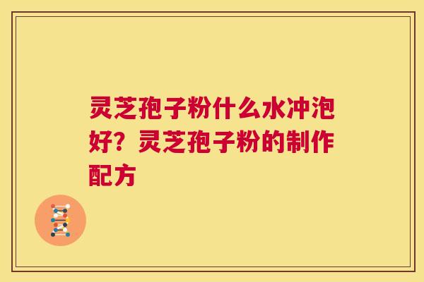 灵芝孢子粉什么水冲泡好?灵芝孢子粉的制作配方 第1张 灵芝孢子粉什么水冲泡好?灵芝孢子粉的制作配方 第1张