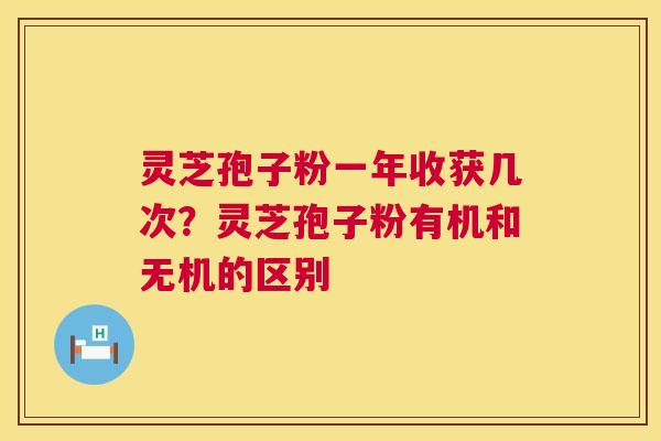 灵芝孢子粉一年收获几次?灵芝孢子粉有机和无机的区别 第1张 灵芝孢子粉一年收获几次?灵芝孢子粉有机和无机的区别 第1张