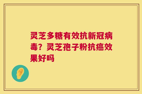 灵芝多糖有效抗新冠病毒?灵芝孢子粉抗癌效果好吗 第1张 灵芝多糖有效抗新冠病毒?灵芝孢子粉抗癌效果好吗 第1张