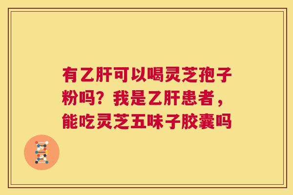 有乙肝可以喝灵芝孢子粉吗?我是乙肝患者,能吃灵芝五味子胶囊吗 第1张 有乙肝可以喝灵芝孢子粉吗?我是乙肝患者,能吃灵芝五味子胶囊吗 第1张