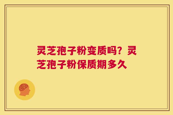 灵芝孢子粉变质吗?灵芝孢子粉保质期多久 第1张 灵芝孢子粉变质吗?灵芝孢子粉保质期多久 第1张