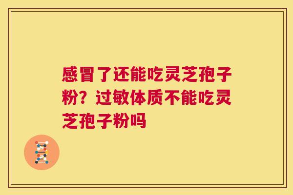 感冒了还能吃灵芝孢子粉?过敏体质不能吃灵芝孢子粉吗 第1张 感冒了还能吃灵芝孢子粉?过敏体质不能吃灵芝孢子粉吗 第1张