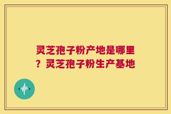 灵芝孢子粉产地是哪里?灵芝孢子粉生产基地 第1张 灵芝孢子粉产地是哪里?灵芝孢子粉生产基地 第1张