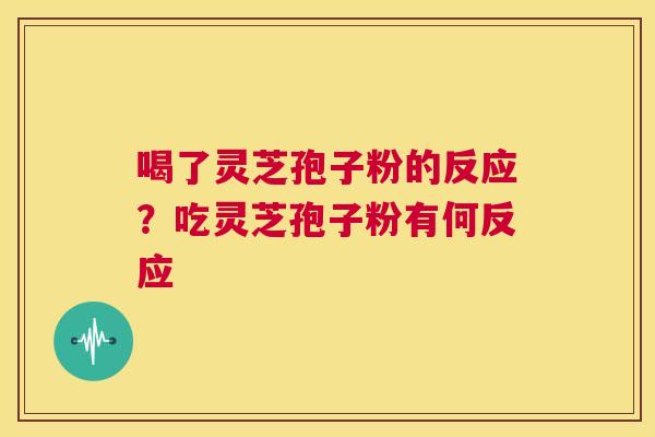 喝了灵芝孢子粉的反应？吃灵芝孢子粉有何反应  第1张