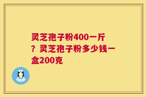 灵芝孢子粉400一斤?灵芝孢子粉多少钱一盒200克 第1张 灵芝孢子粉400一斤?灵芝孢子粉多少钱一盒200克 第1张