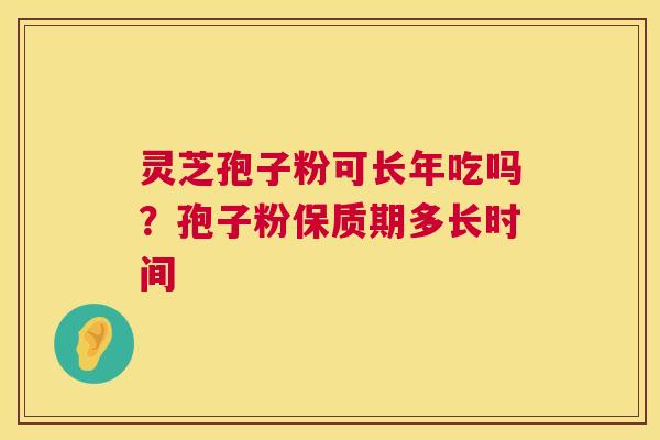 灵芝孢子粉可长年吃吗?孢子粉保质期多长时间 第1张 灵芝孢子粉可长年吃吗?孢子粉保质期多长时间 第1张
